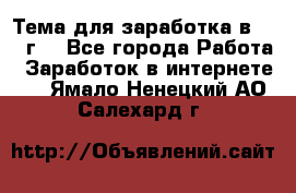 Тема для заработка в 2016 г. - Все города Работа » Заработок в интернете   . Ямало-Ненецкий АО,Салехард г.